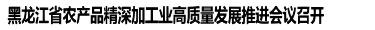 黑龍江省農(nóng)產(chǎn)品精深加工業(yè)高質(zhì)量發(fā)展推進(jìn)會議在綏化海倫市召開